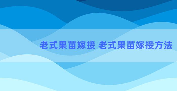 老式果苗嫁接 老式果苗嫁接方法